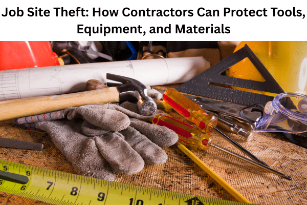 Job Site Theft: How Contractors Can Protect Tools, Equipment, and Materials